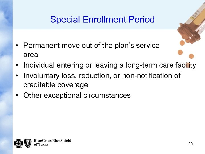 Special Enrollment Period • Permanent move out of the plan’s service area • Individual