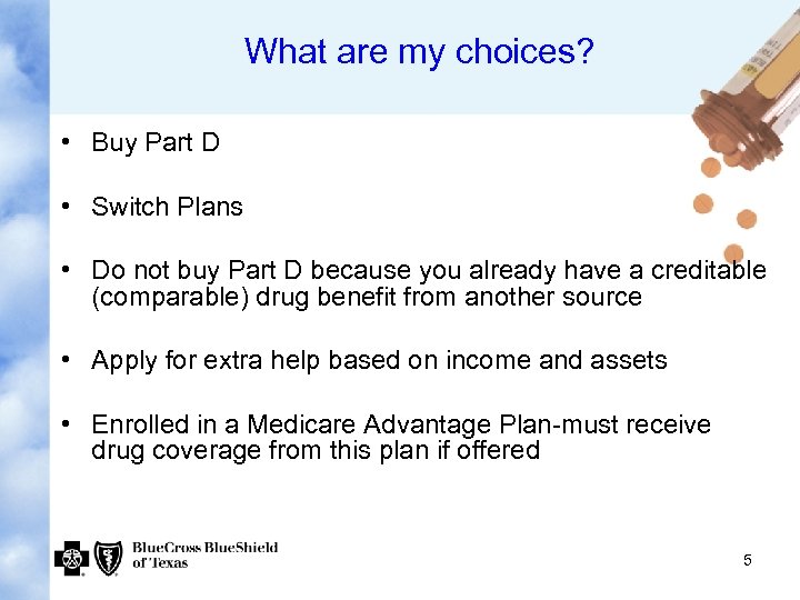 What are my choices? • Buy Part D • Switch Plans • Do not