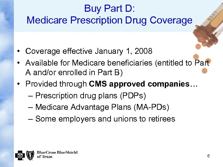 Buy Part D: Medicare Prescription Drug Coverage • Coverage effective January 1, 2008 •