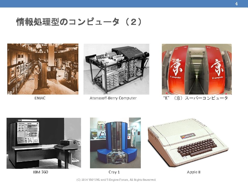 4 情報処理型のコンピュータ（２） ENIAC Atanasoff-Berry Computer “K”（京）スーパーコンピュータ IBM 360 Cray 1 Apple II (C) 2014