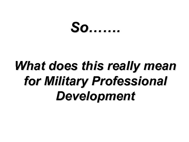 So……. What does this really mean for Military Professional Development 