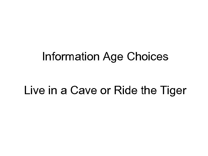 Information Age Choices Live in a Cave or Ride the Tiger 