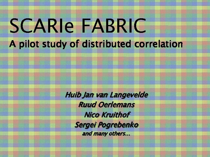 SCARIe FABRIC A pilot study of distributed correlation Huib Jan van Langevelde Ruud Oerlemans