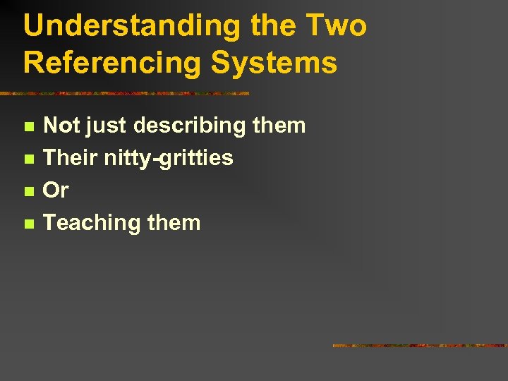 Understanding the Two Referencing Systems n n Not just describing them Their nitty-gritties Or