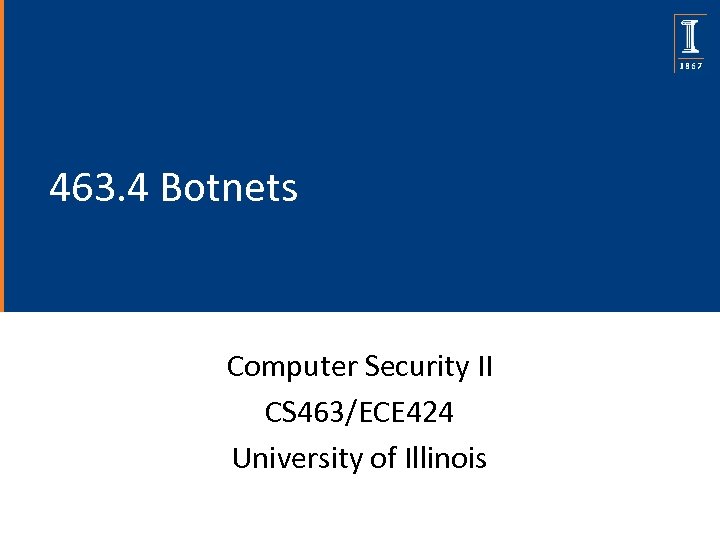 463. 4 Botnets Computer Security II CS 463/ECE 424 University of Illinois 