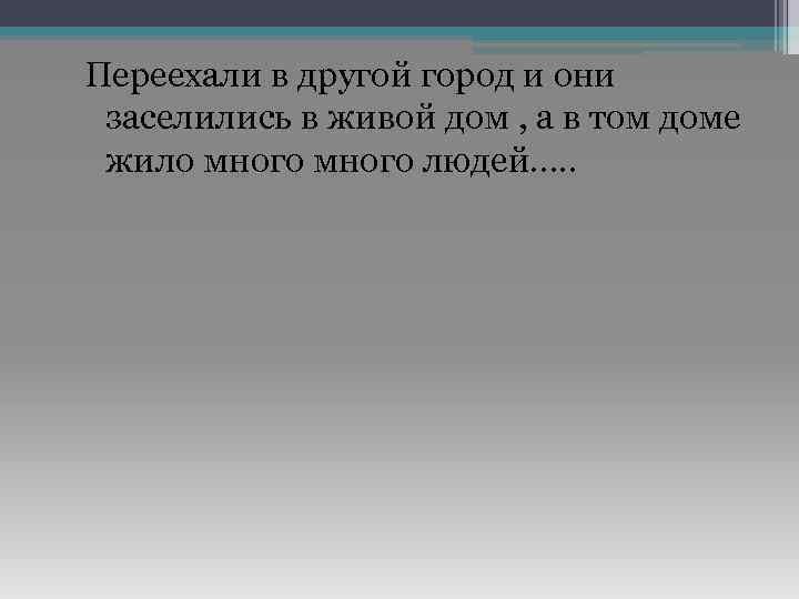 Переехали в другой город и они заселились в живой дом , а в том