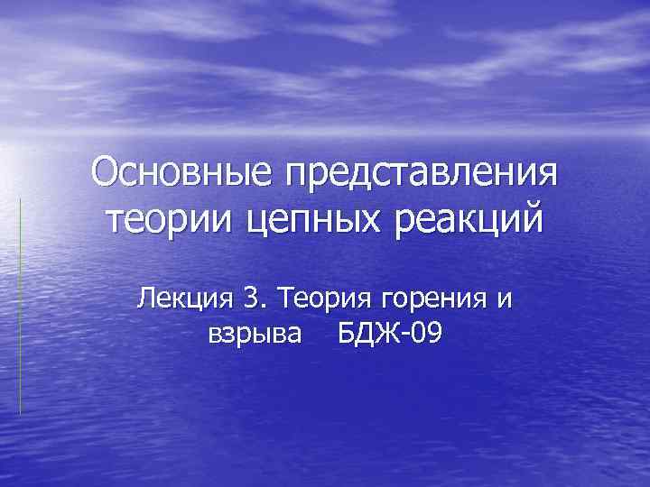 Основные представления теории цепных реакций Лекция 3. Теория горения и взрыва БДЖ-09 