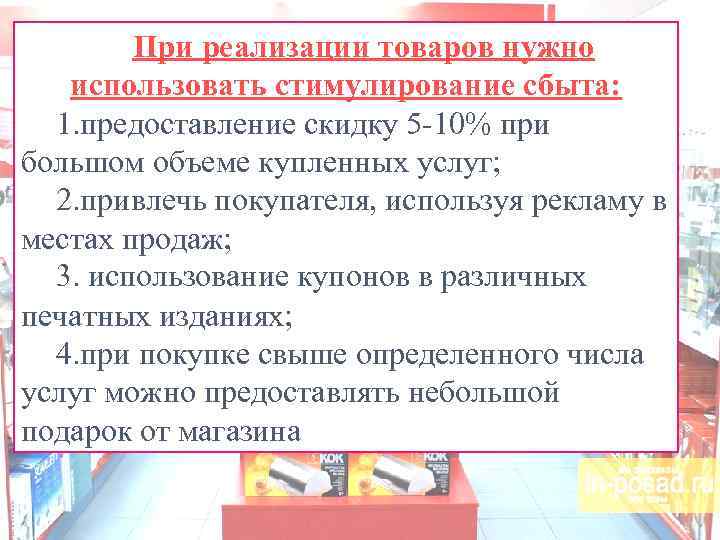 При реализации товаров нужно использовать стимулирование сбыта: 1. предоставление скидку 5 -10% при большом