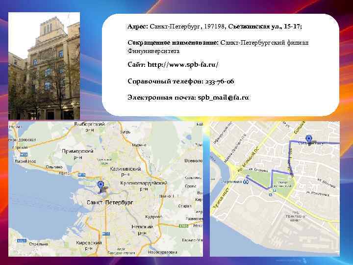 Адрес: Санкт-Петербург, 197198, Съезжинская ул. , 15 -17; Сокращенное наименование: Санкт-Петербургский филиал Финуниверситета Сайт:
