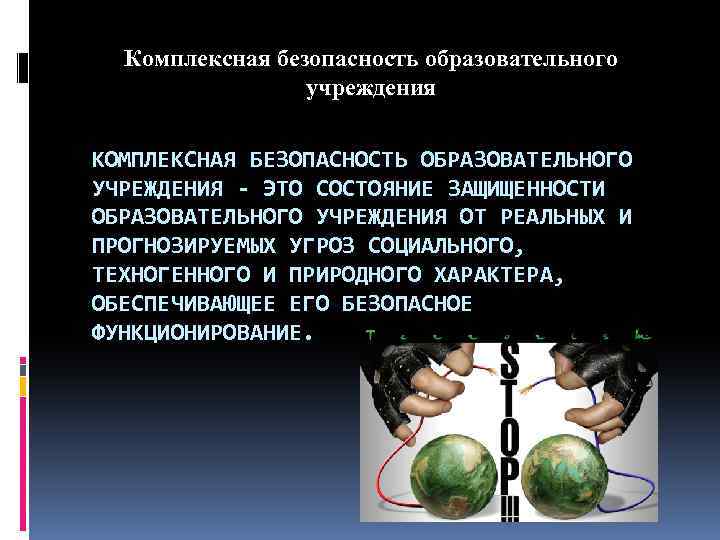 Комплексная безопасность образовательного учреждения КОМПЛЕКСНАЯ БЕЗОПАСНОСТЬ ОБРАЗОВАТЕЛЬНОГО УЧРЕЖДЕНИЯ - ЭТО СОСТОЯНИЕ ЗАЩИЩЕННОСТИ ОБРАЗОВАТЕЛЬНОГО УЧРЕЖДЕНИЯ