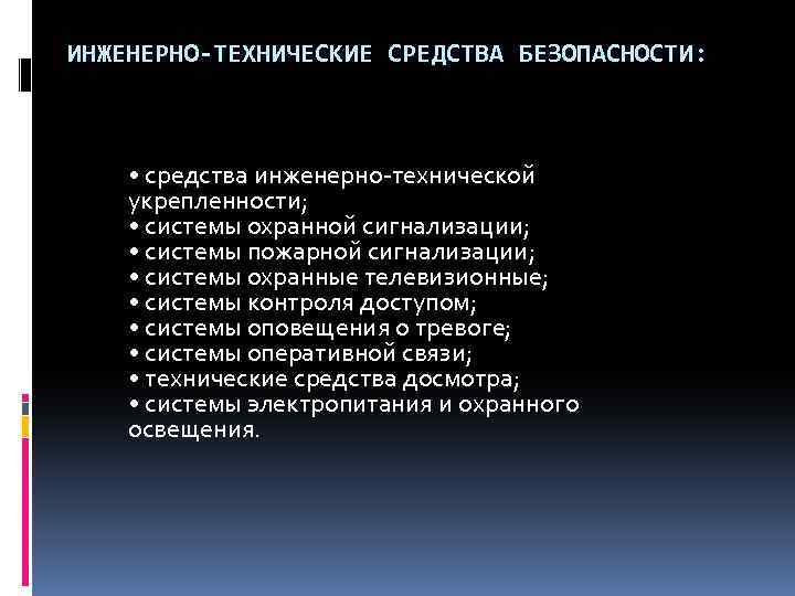 ИНЖЕНЕРНО-ТЕХНИЧЕСКИЕ СРЕДСТВА БЕЗОПАСНОСТИ: • средства инженерно-технической укрепленности; • системы охранной сигнализации; • системы пожарной