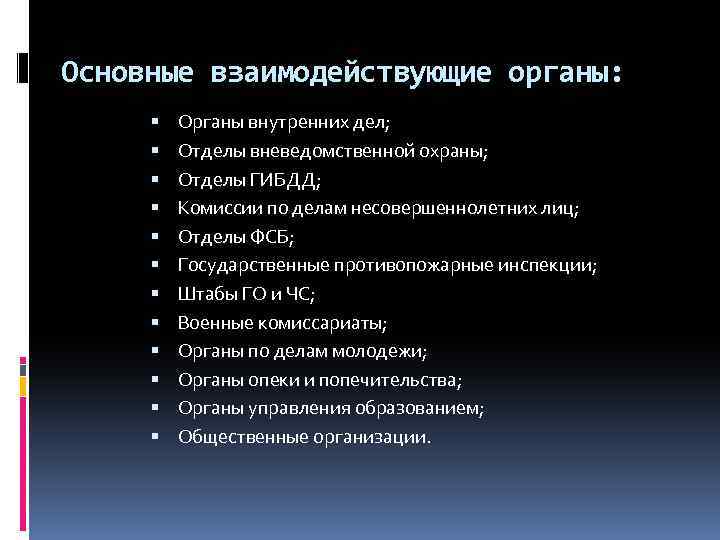 Основные взаимодействующие органы: Органы внутренних дел; Отделы вневедомственной охраны; Отделы ГИБДД; Комиссии по делам