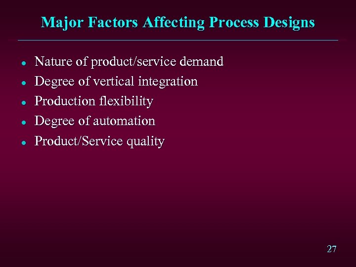Major Factors Affecting Process Designs l l l Nature of product/service demand Degree of