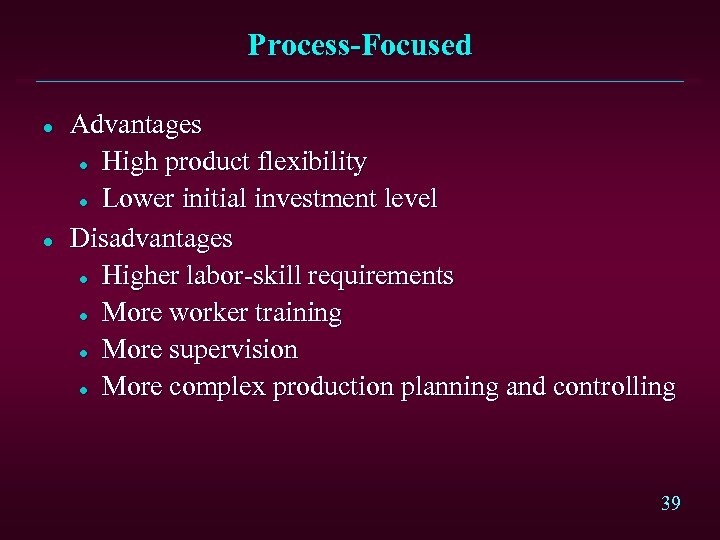 Process-Focused l l Advantages l High product flexibility l Lower initial investment level Disadvantages