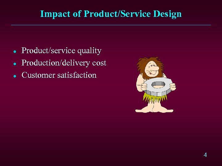 Impact of Product/Service Design l l l Product/service quality Production/delivery cost Customer satisfaction 4