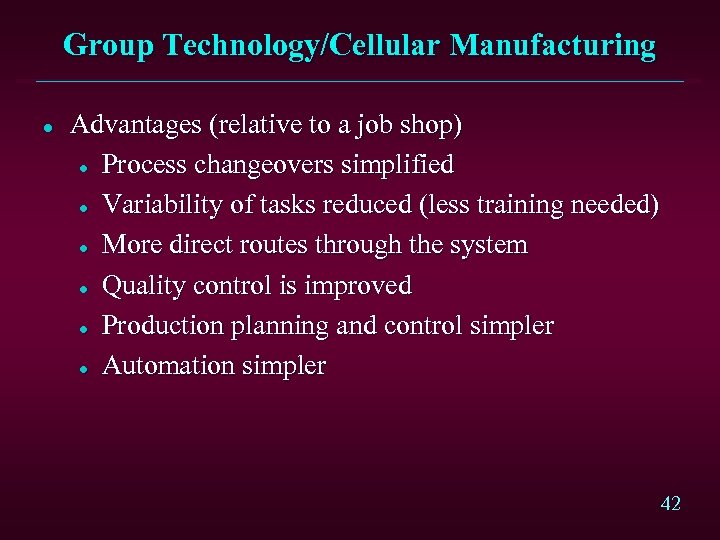 Group Technology/Cellular Manufacturing l Advantages (relative to a job shop) l Process changeovers simplified