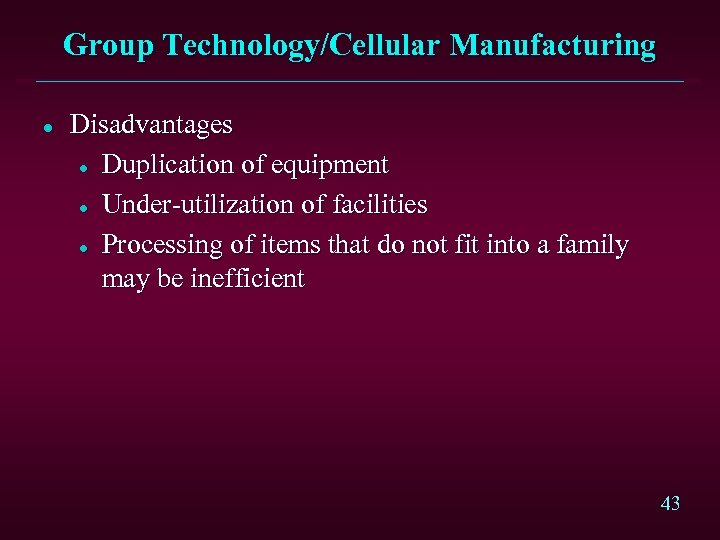 Group Technology/Cellular Manufacturing l Disadvantages l Duplication of equipment l Under-utilization of facilities l