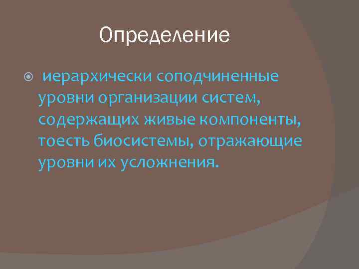 Определение иерархически соподчиненные уровни организации систем, содержащих живые компоненты, тоесть биосистемы, отражающие уровни их