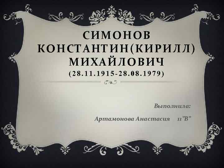 СИМОНОВ КОНСТАНТИН(КИРИЛЛ) МИХАЙЛОВИЧ (28. 11. 1915 -28. 08. 1979) Выполнила: Артамонова Анастасия 11”В” 