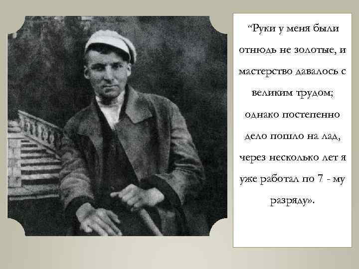 “Руки у меня были отнюдь не золотые, и мастерство давалось с великим трудом; однако