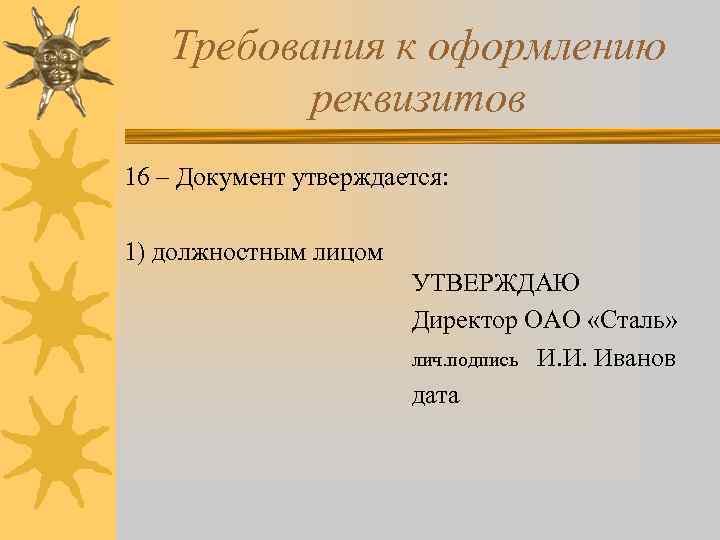 Требования к оформлению реквизитов 16 – Документ утверждается: 1) должностным лицом УТВЕРЖДАЮ Директор ОАО