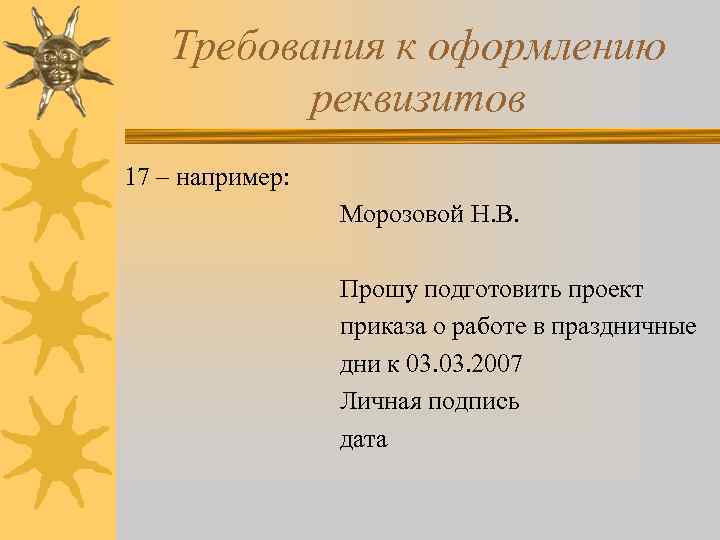 Требования к оформлению реквизитов 17 – например: Морозовой Н. В. Прошу подготовить проект приказа