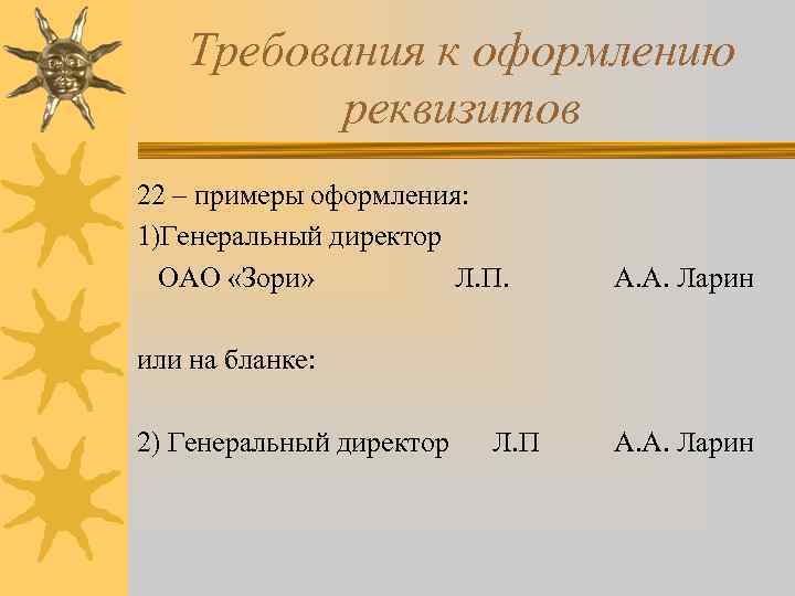 Требования к оформлению реквизитов 22 – примеры оформления: 1)Генеральный директор ОАО «Зори» Л. П.