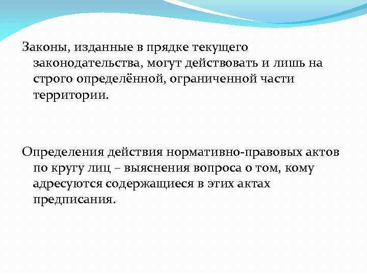 Законы, изданные в прядке текущего законодательства, могут действовать и лишь на строго определённой, ограниченной