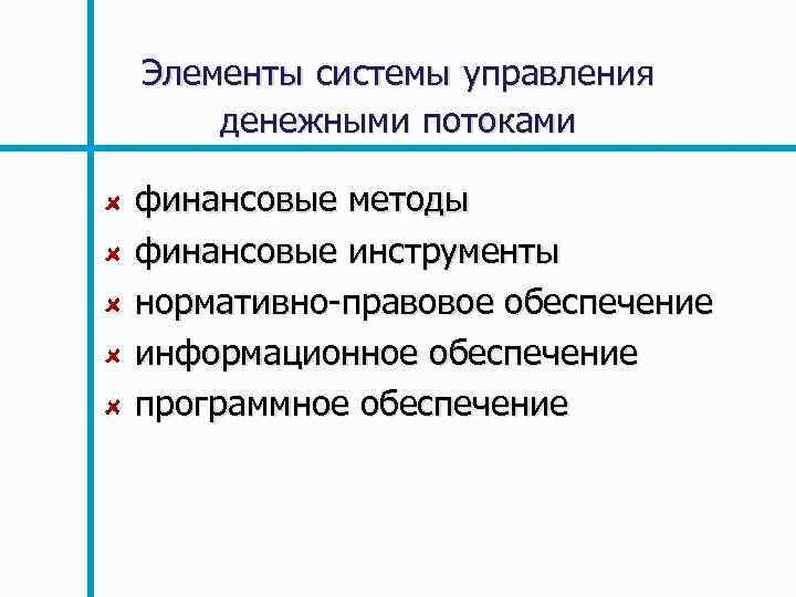 Элементы системы управления денежными потоками финансовые методы финансовые инструменты нормативно правовое обеспечение информационное обеспечение