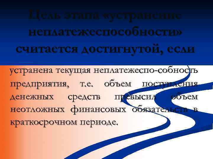 Цель этапа «устранение неплатежеспособности» считается достигнутой, если устранена текущая неплатежеспо-собность предприятия, т. е. объем