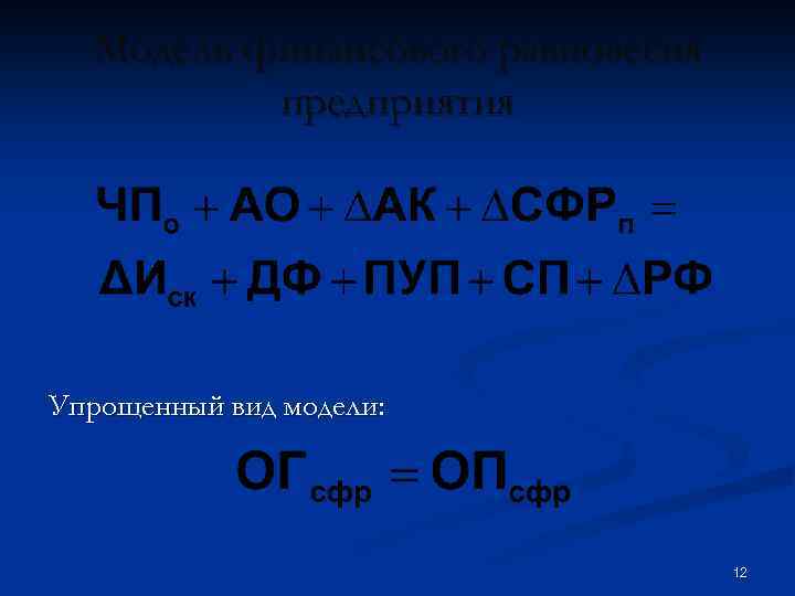 Модель финансового равновесия предприятия Упрощенный вид модели: 12 