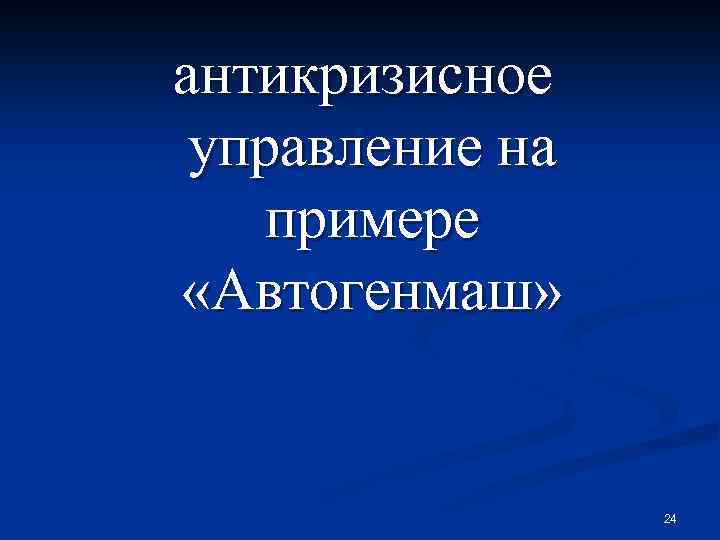 антикризисное управление на примере «Автогенмаш» 24 