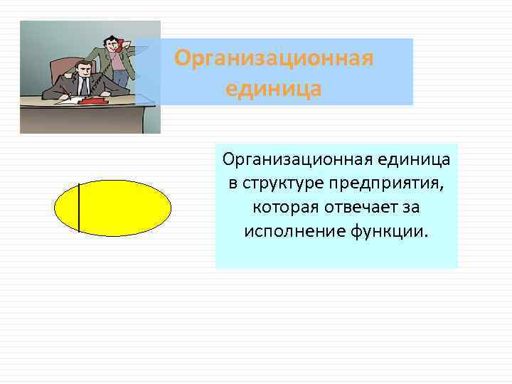 Организационная единица в структуре предприятия, которая отвечает за исполнение функции. 