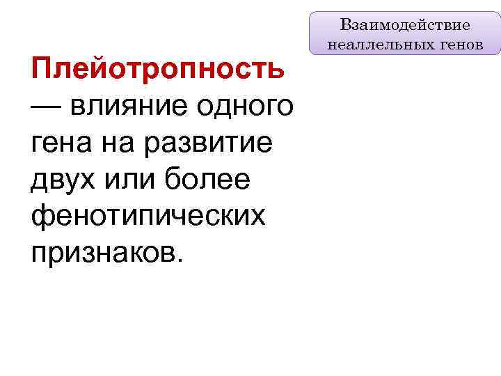 Плейотропность — влияние одного гена на развитие двух или более фенотипических признаков. Взаимодействие неаллельных