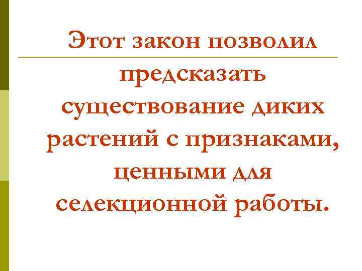 Этот закон позволил предсказать существование диких растений с признаками, ценными для селекционной работы. 