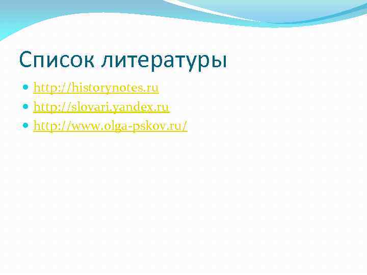 Список литературы http: //historynotes. ru http: //slovari. yandex. ru http: //www. olga-pskov. ru/ 