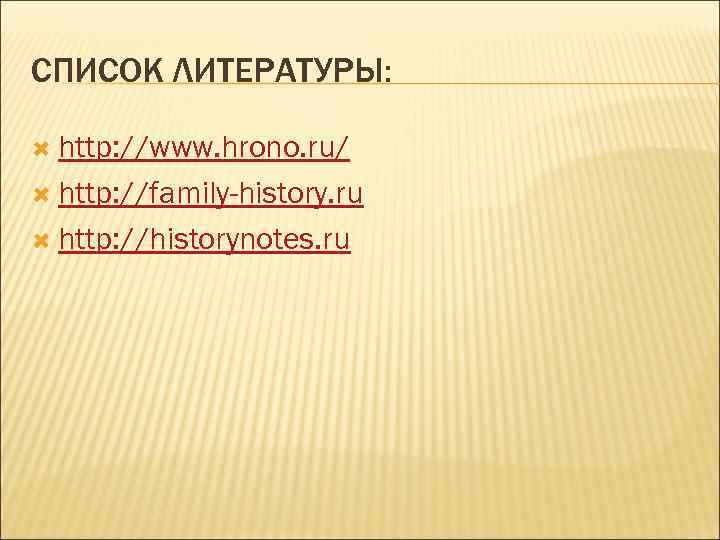 СПИСОК ЛИТЕРАТУРЫ: http: //www. hrono. ru/ http: //family-history. ru http: //historynotes. ru 
