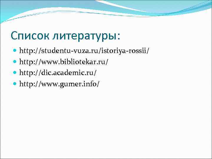 Список литературы: http: //studentu-vuza. ru/istoriya-rossii/ http: //www. bibliotekar. ru/ http: //dic. academic. ru/ http: