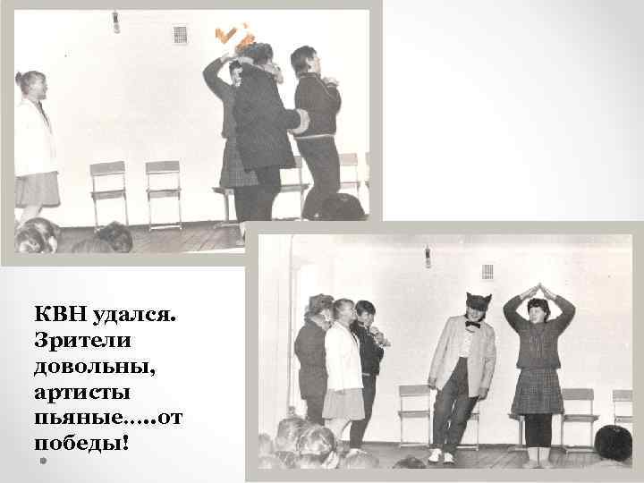 КВН удался. Зрители довольны, артисты пьяные…. . от победы! 