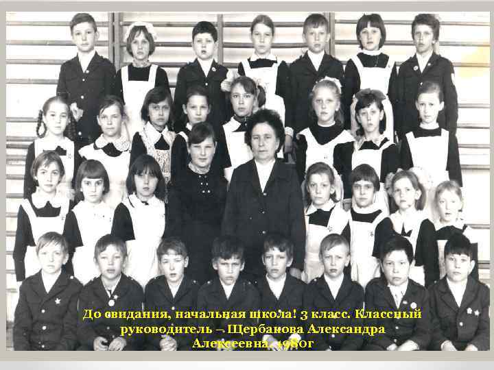 До свидания, начальная школа! 3 класс. Классный руководитель – Щербакова Александра Алексеевна. 1980 г