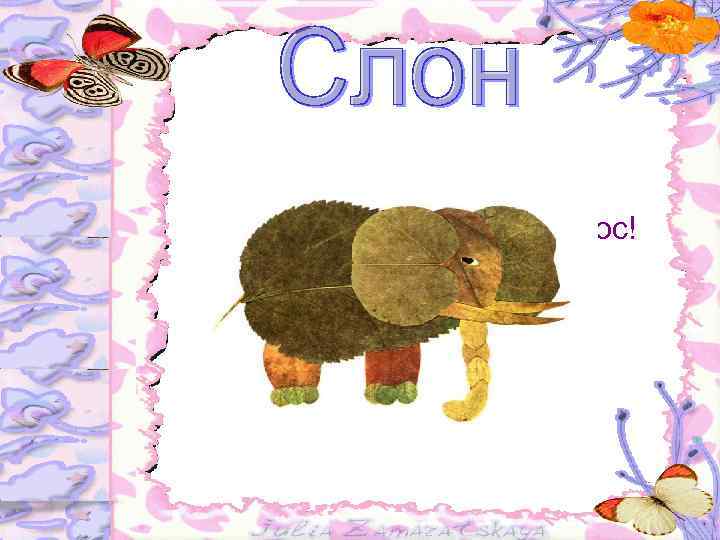  Лопоухий длиннонос Самый сильный, не вопрос! А ещё умеет носом Обливаться как насосом!