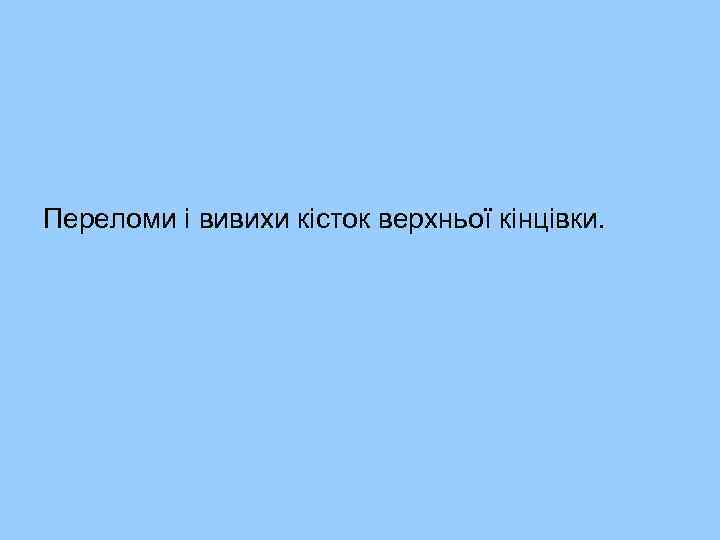 Переломи і вивихи кісток верхньої кінцівки. 