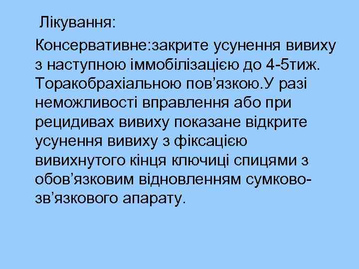 Лікування: Консервативне: закрите усунення вивиху з наступною іммобілізацією до 4 -5 тиж. Торакобрахіальною пов’язкою.