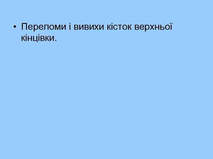 • Переломи і вивихи кісток верхньої кінцівки. 