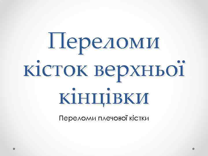 Переломи кісток верхньої кінцівки Переломи плечової кістки 
