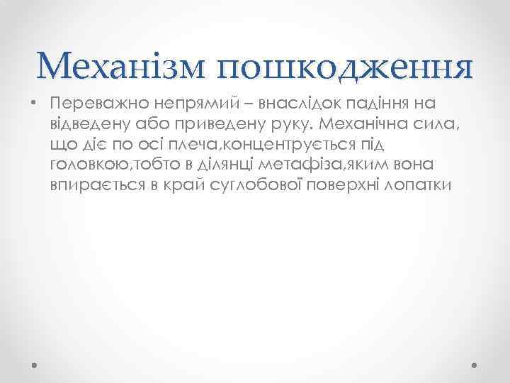 Механізм пошкодження • Переважно непрямий – внаслідок падіння на відведену або приведену руку. Механічна