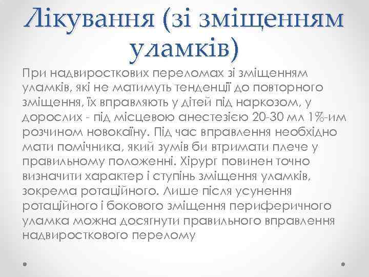 Лікування (зі зміщенням уламків) При надвиросткових переломах зі зміщенням уламків, які не матимуть тенденції