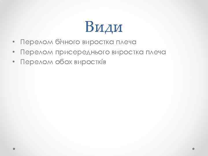 Види • Перелом бічного виростка плеча • Перелом присереднього виростка плеча • Перелом обох