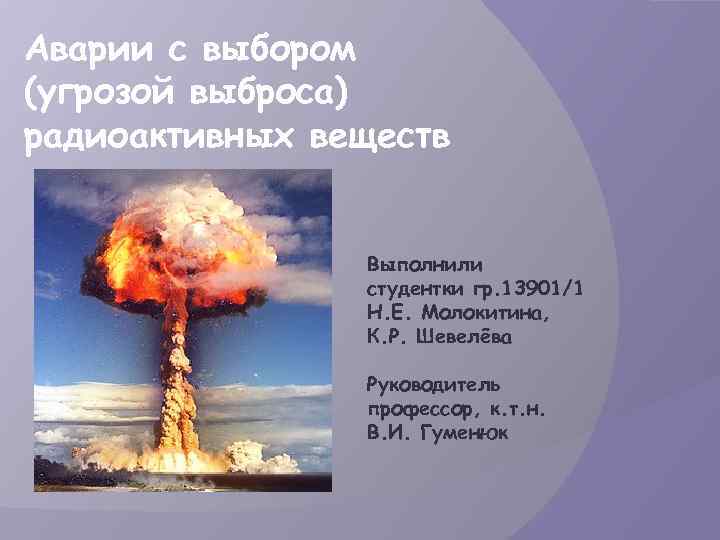 Аварии с выбором (угрозой выброса) радиоактивных веществ Выполнили студентки гр. 13901/1 Н. Е. Молокитина,