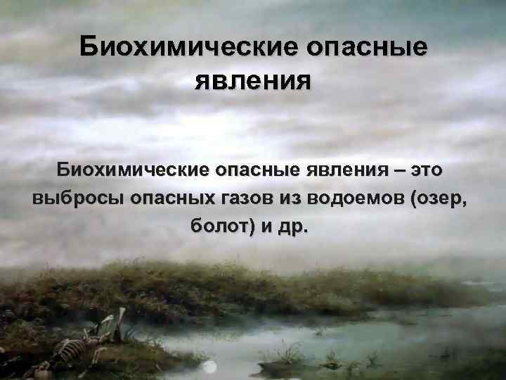 Биохимические опасные явления – это выбросы опасных газов из водоемов (озер, болот) и др.